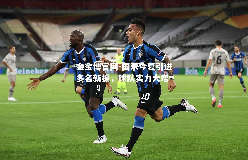 国米今夏引进多名新援，球队实力大增