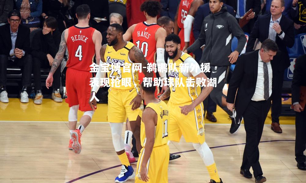 鹈鹕队新外援表现抢眼，帮助球队击败湖人