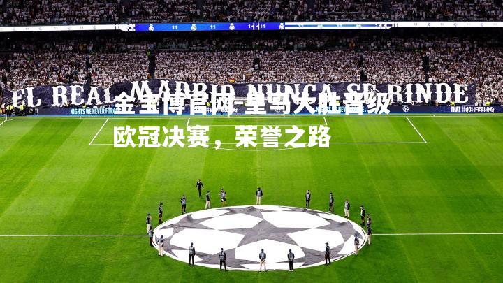 皇马大胜晋级欧冠决赛，荣誉之路