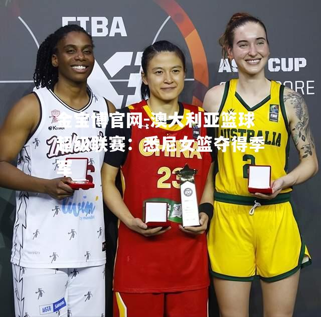澳大利亚篮球超级联赛：悉尼女篮夺得季军