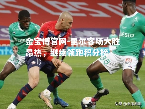 里尔客场大胜昂热，继续领跑积分榜