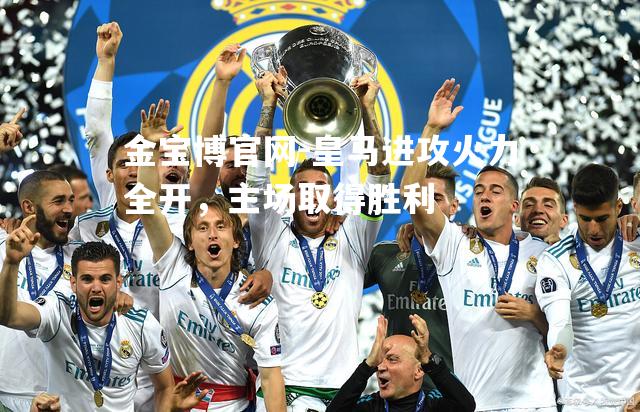 皇马进攻火力全开，主场取得胜利