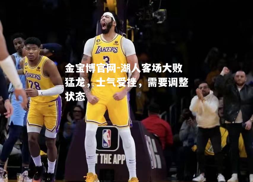 湖人客场大败猛龙，士气受挫，需要调整状态