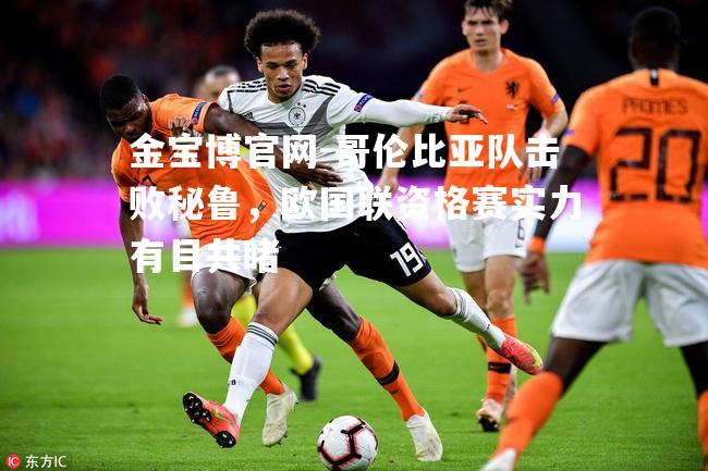 哥伦比亚队击败秘鲁，欧国联资格赛实力有目共睹