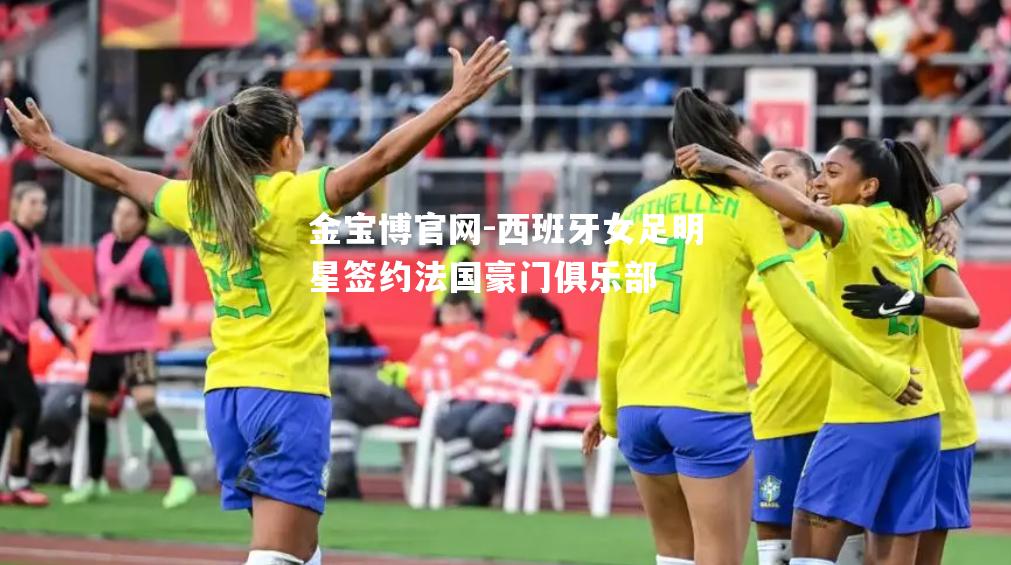 西班牙女足明星签约法国豪门俱乐部