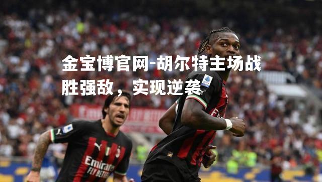 胡尔特主场战胜强敌，实现逆袭