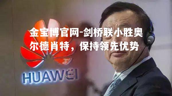 剑桥联小胜奥尔德肖特，保持领先优势