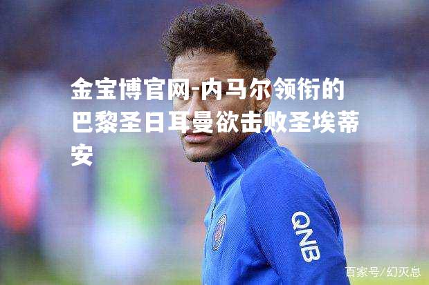 内马尔领衔的巴黎圣日耳曼欲击败圣埃蒂安
