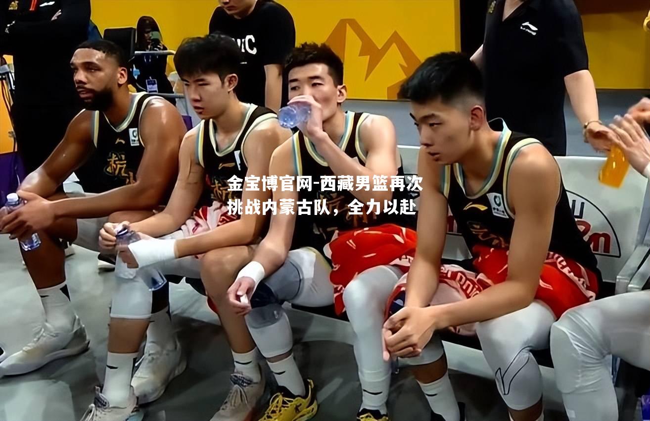 西藏男篮再次挑战内蒙古队，全力以赴