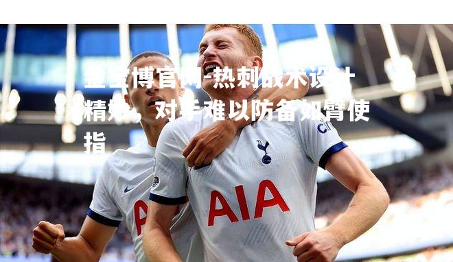 热刺战术设计精妙，对手难以防备如臂使指
