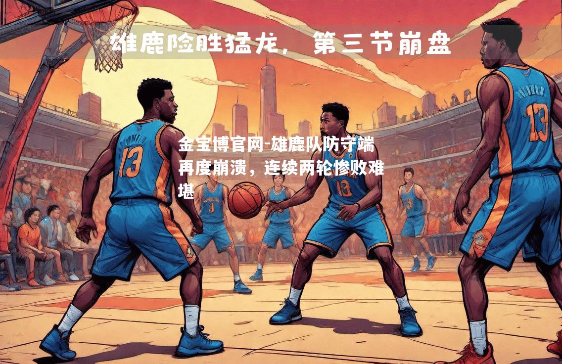 雄鹿队防守端再度崩溃，连续两轮惨败难堪