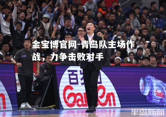 青岛队主场作战，力争击败对手