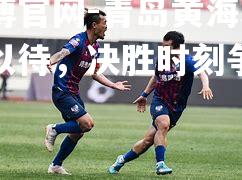 青岛黄海球队严阵以待，决胜时刻争分夺秒