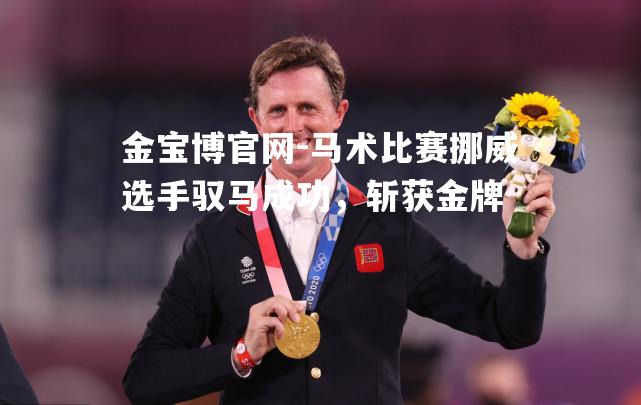 马术比赛挪威选手驭马成功，斩获金牌