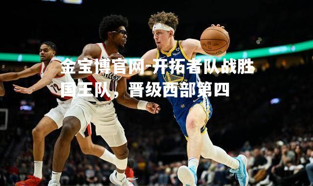 开拓者队战胜国王队，晋级西部第四
