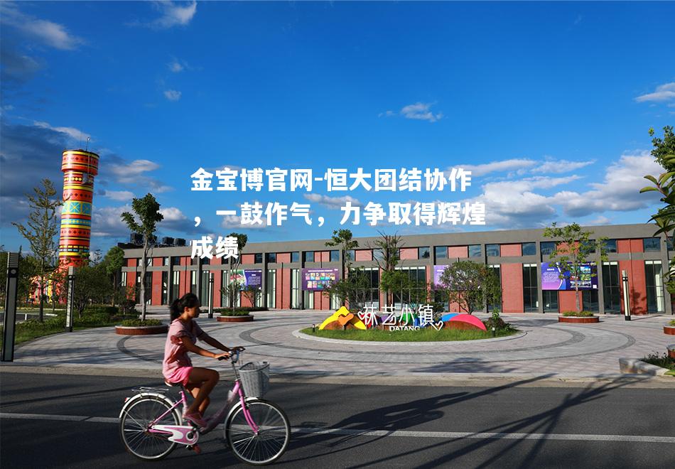恒大团结协作，一鼓作气，力争取得辉煌成绩