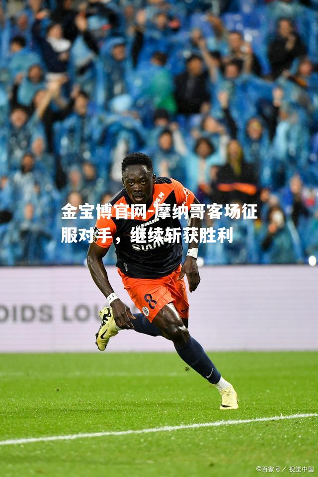 摩纳哥客场征服对手，继续斩获胜利