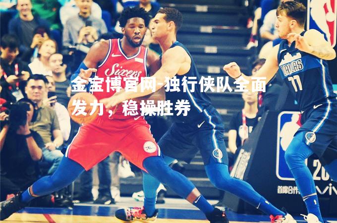 独行侠队全面发力，稳操胜券