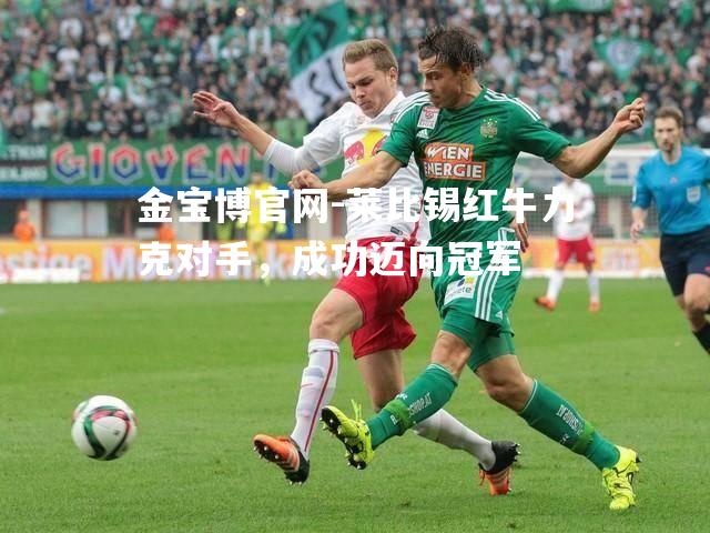 莱比锡红牛力克对手，成功迈向冠军