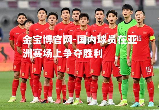 国内球员在亚洲赛场上争夺胜利