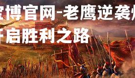 老鹰逆袭烽火，开启胜利之路