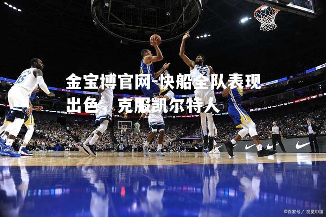 快船全队表现出色，克服凯尔特人