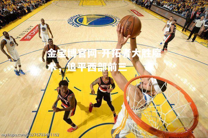 开拓者大胜魔术，追平西部前三