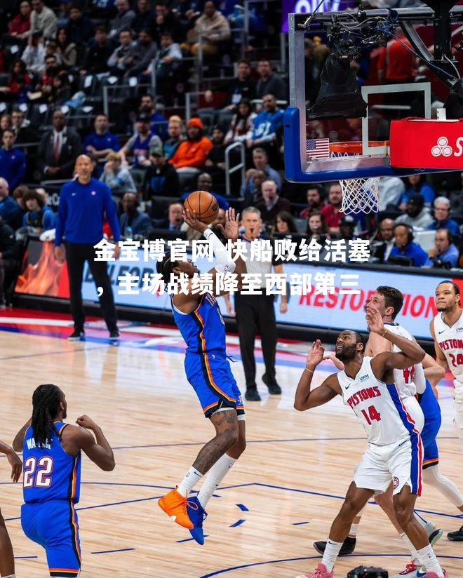 快船败给活塞，主场战绩降至西部第三