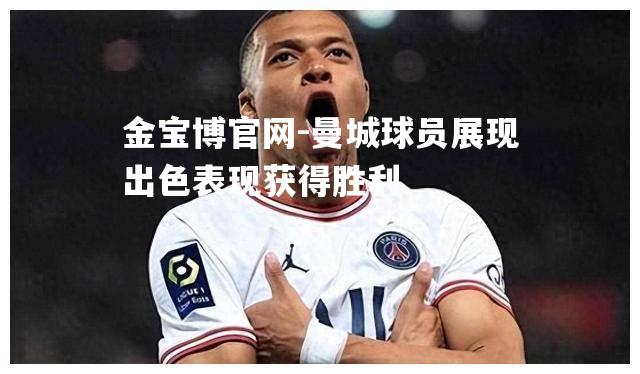 曼城球员展现出色表现获得胜利